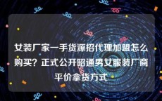 女装厂家一手货源招代理加盟怎么购买？正式公开昭通男女服装厂商平价拿货方式