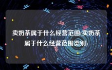 卖奶茶属于什么经营范围(卖奶茶属于什么经营范围类别)