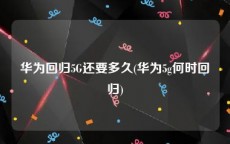 华为回归5G还要多久(华为5g何时回归)