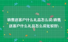 销售送客户什么礼品怎么说(销售送客户什么礼品怎么说比较好)