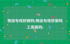 物流专线好做吗(物流专线好做吗工资高吗)