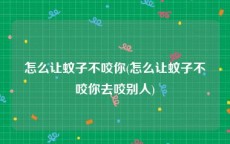 怎么让蚊子不咬你(怎么让蚊子不咬你去咬别人)