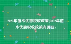 2022年苗木优惠税收政策(2022年苗木优惠税收政策有哪些)