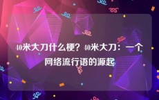 40米大刀什么梗？40米大刀：一个网络流行语的源起