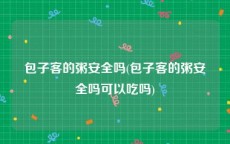 包子客的粥安全吗(包子客的粥安全吗可以吃吗)