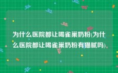 为什么医院都让喝雀巢奶粉(为什么医院都让喝雀巢奶粉有猫腻吗)
