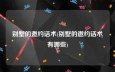 别墅的邀约话术(别墅的邀约话术有哪些)