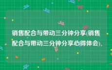 销售配合与带动三分钟分享(销售配合与带动三分钟分享心得体会)