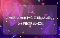 glc260l和glc260有什么区别(glc260和glc260l的区别2020款)
