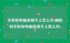 手机和电脑连接不上怎么办(刷机时手机和电脑连接不上怎么办)