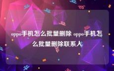 oppo手机怎么批量删除 oppo手机怎么批量删除联系人