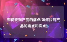 如何找到产品的痛点(如何找到产品的痛点和卖点)