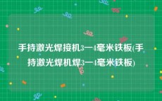 手持激光焊接机3一4毫米铁板(手持激光焊机焊3一4毫米铁板)