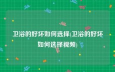 卫浴的好坏如何选择(卫浴的好坏如何选择视频)