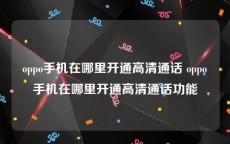 oppo手机在哪里开通高清通话 oppo手机在哪里开通高清通话功能