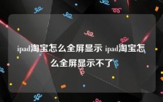 ipad淘宝怎么全屏显示 ipad淘宝怎么全屏显示不了