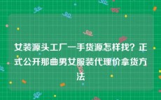 女装源头工厂一手货源怎样找？正式公开那曲男女服装代理价拿货方法
