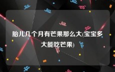 胎儿几个月有芒果那么大(宝宝多大能吃芒果)
