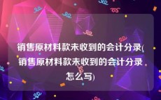 销售原材料款未收到的会计分录(销售原材料款未收到的会计分录怎么写)