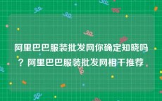 阿里巴巴服装批发网你确定知晓吗？阿里巴巴服装批发网相干推荐