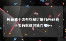 梅花鹿手表有收藏价值吗(梅花鹿手表有收藏价值吗知乎)