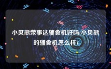 小贝熊荣事达辅食机好吗(小贝熊的辅食机怎么样)