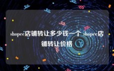 shopee店铺转让多少钱一个 shopee店铺转让价格