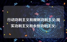 行动功利主义和规则功利主义(现实功利主义和永恒功利主义)