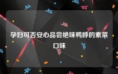 孕妇可否安心品尝绝味鸭脖的素菜口味