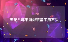 天龙八部手游做装备不用石头