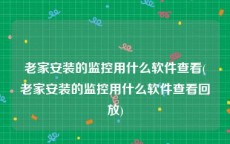 老家安装的监控用什么软件查看(老家安装的监控用什么软件查看回放)