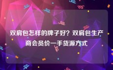 双肩包怎样的牌子好？双肩包生产商会员价一手货源方式