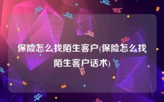 保险怎么找陌生客户(保险怎么找陌生客户话术)
