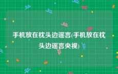 手机放在枕头边谣言(手机放在枕头边谣言央视)