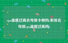 cpu温度过高会导致卡顿吗(系统会导致cpu温度过高吗)