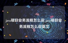 java项目业务流程怎么说 java项目业务流程怎么说英文