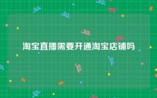 淘宝直播需要开通淘宝店铺吗
