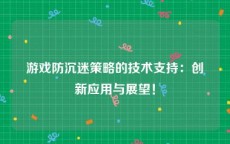 游戏防沉迷策略的技术支持：创新应用与展望！