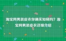 淘宝网男装皮衣你确实知晓吗？淘宝网男装皮衣详细介绍