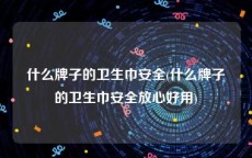 什么牌子的卫生巾安全(什么牌子的卫生巾安全放心好用)