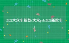2022大众车新款(大众polo2022新款车)