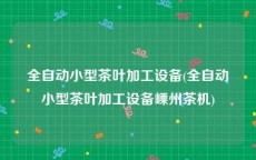 全自动小型茶叶加工设备(全自动小型茶叶加工设备嵊州茶机)