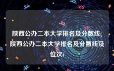 陕西公办二本大学排名及分数线(陕西公办二本大学排名及分数线及位次)