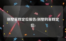 别墅客群定位报告(别墅的客群定位)