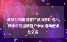 保险公司邀请客户参加活动话术(保险公司邀请客户参加活动话术怎么说)