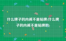 什么牌子的内裤不是贴牌(什么牌子的内裤不是贴牌的)