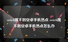 switch搜不到安卓手机热点 switch搜不到安卓手机热点怎么办