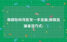 微商如何寻批发一手货源(微商货源拿货方式)