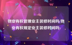 物业有权管理业主装修时间吗(物业有权规定业主装修时间吗)