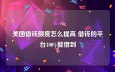 美团借钱额度怎么提高 借钱的平台100%能借到
